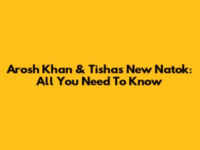 Arosh Khan & Tisha's New Natok: All You Need To Know