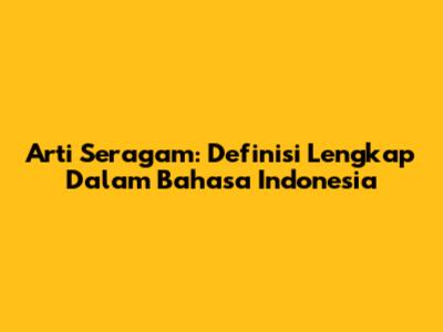 Arti Seragam: Definisi Lengkap Dalam Bahasa Indonesia