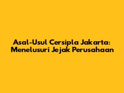 Asal-Usul Cersipla Jakarta: Menelusuri Jejak Perusahaan