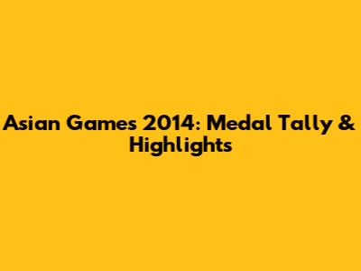 Asian Games 2014: Medal Tally & Highlights