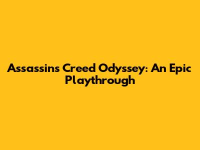 Assassin's Creed Odyssey: An Epic Playthrough