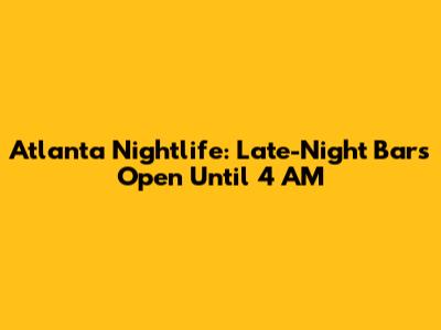 Atlanta Nightlife: Late-Night Bars Open Until 4 AM