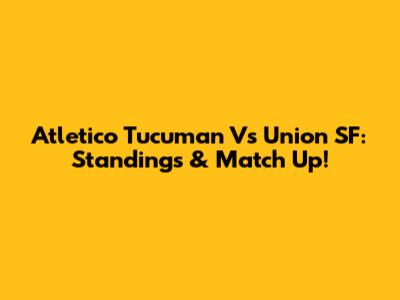 Atletico Tucuman Vs Union SF: Standings & Match Up!