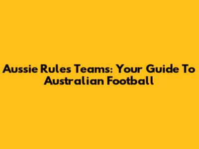 Aussie Rules Teams: Your Guide To Australian Football
