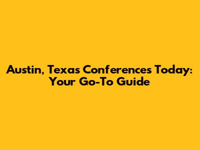 Austin, Texas Conferences Today: Your Go-To Guide