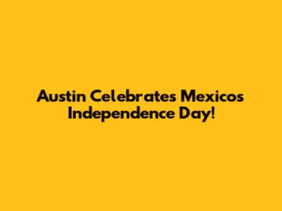 Austin Celebrates Mexico's Independence Day!