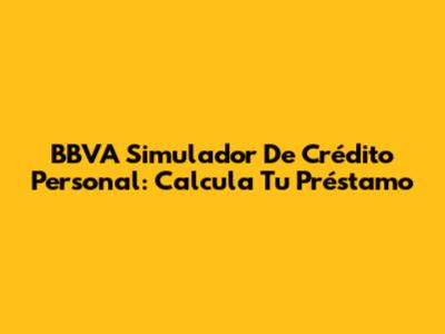 BBVA Simulador De Crédito Personal: Calcula Tu Préstamo