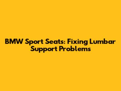 BMW Sport Seats: Fixing Lumbar Support Problems