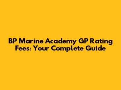 BP Marine Academy GP Rating Fees: Your Complete Guide