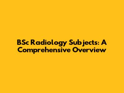 BSc Radiology Subjects: A Comprehensive Overview