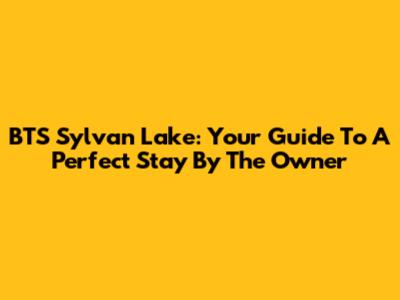 BTS Sylvan Lake: Your Guide To A Perfect Stay By The Owner