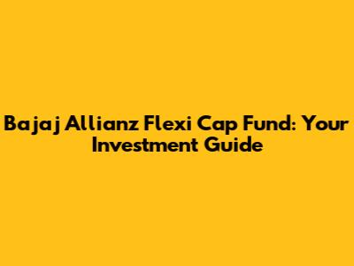Bajaj Allianz Flexi Cap Fund: Your Investment Guide