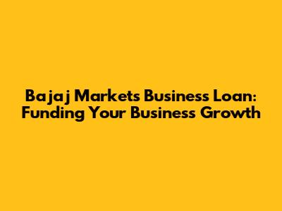 Bajaj Markets Business Loan: Funding Your Business Growth