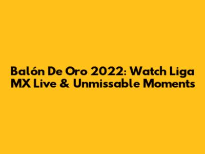 Balón De Oro 2022: Watch Liga MX Live & Unmissable Moments