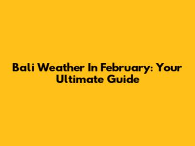 Bali Weather In February: Your Ultimate Guide