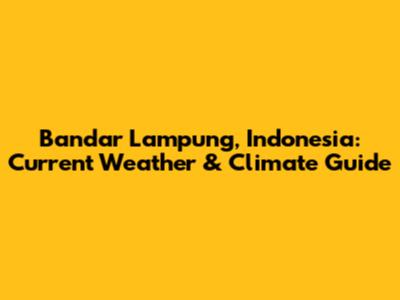 Bandar Lampung, Indonesia: Current Weather & Climate Guide