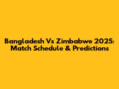 Bangladesh Vs Zimbabwe 2025: Match Schedule & Predictions