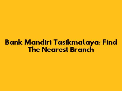 Bank Mandiri Tasikmalaya: Find The Nearest Branch