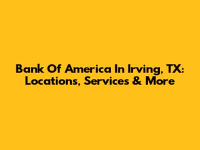 Bank Of America In Irving, TX: Locations, Services & More