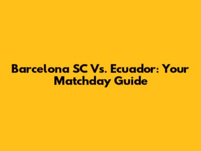 Barcelona SC Vs. Ecuador: Your Matchday Guide