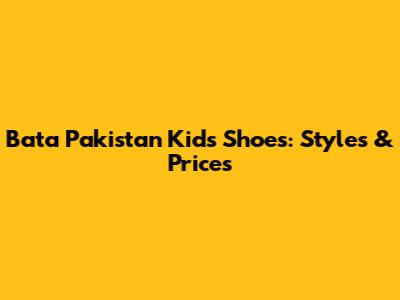 Bata Pakistan Kids' Shoes: Styles & Prices