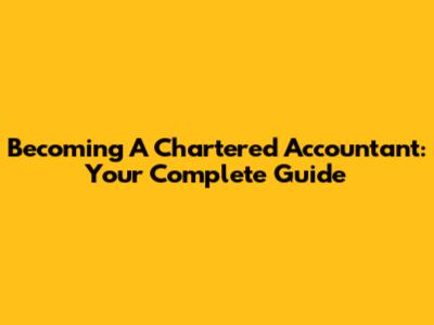 Becoming A Chartered Accountant: Your Complete Guide