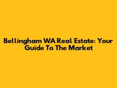 Bellingham WA Real Estate: Your Guide To The Market