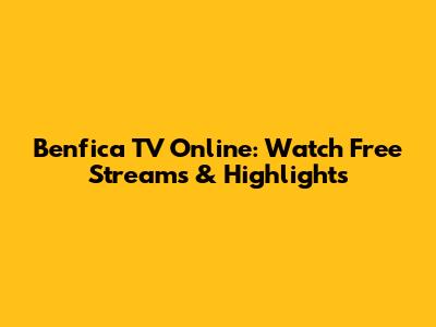 Benfica TV Online: Watch Free Streams & Highlights