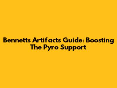 Bennett's Artifacts Guide: Boosting The Pyro Support
