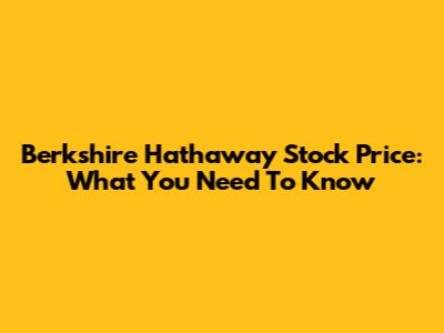 Berkshire Hathaway Stock Price: What You Need To Know