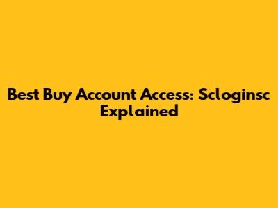 Best Buy Account Access: Scloginsc Explained