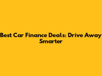 Best Car Finance Deals: Drive Away Smarter