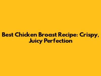 Best Chicken Broast Recipe: Crispy, Juicy Perfection