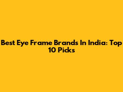 Best Eye Frame Brands In India: Top 10 Picks