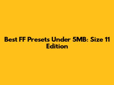 Best FF Presets Under 5MB: Size 11 Edition