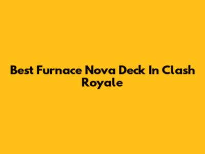 Best Furnace Nova Deck In Clash Royale