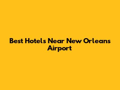 Best Hotels Near New Orleans Airport