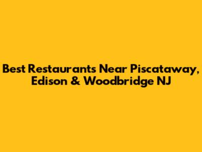 Best Restaurants Near Piscataway, Edison & Woodbridge NJ