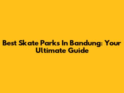 Best Skate Parks In Bandung: Your Ultimate Guide