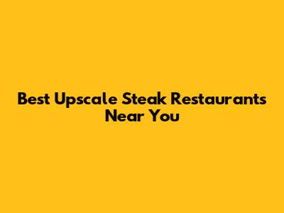 Best Upscale Steak Restaurants Near You