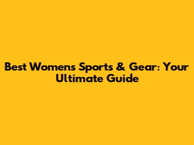 Best Women's Sports & Gear: Your Ultimate Guide