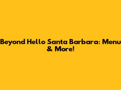 Beyond Hello Santa Barbara: Menu & More!