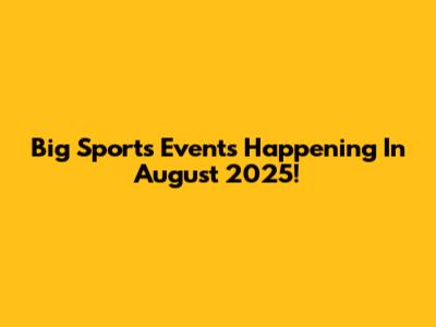 Big Sports Events Happening In August 2025!