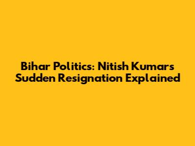 Bihar Politics: Nitish Kumar's Sudden Resignation Explained