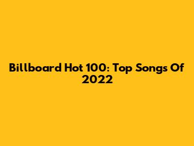 Billboard Hot 100: Top Songs Of 2022