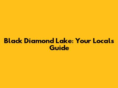 Black Diamond Lake: Your Local's Guide