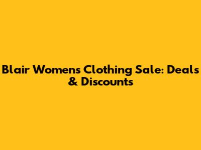 Blair Women's Clothing Sale: Deals & Discounts