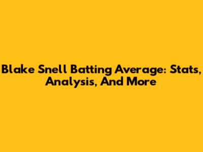 Blake Snell Batting Average: Stats, Analysis, And More