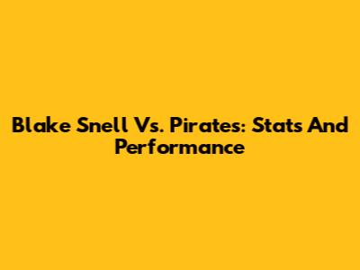 Blake Snell Vs. Pirates: Stats And Performance