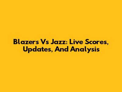 Blazers Vs Jazz: Live Scores, Updates, And Analysis